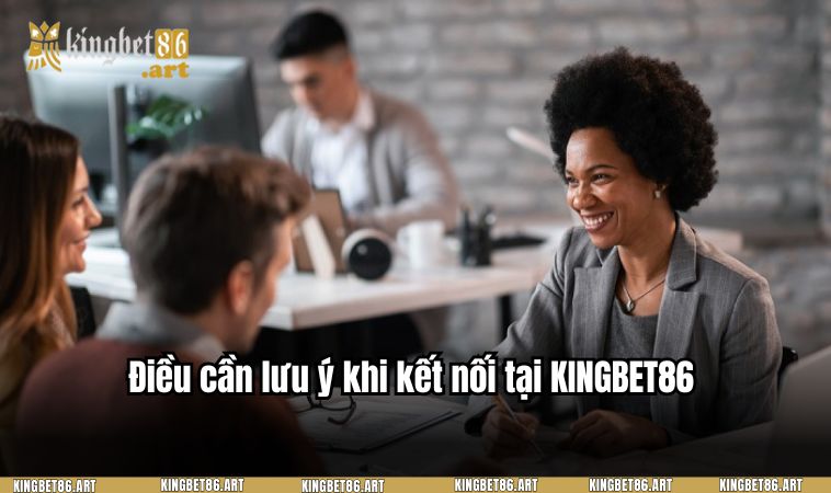 Điều cần lưu ý khi kết nối tại KINGBET86