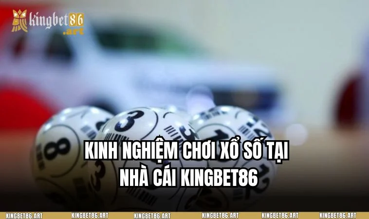 Trọn bộ quy trình tham gia đặt cược tại sảnh xổ số KINGBET86